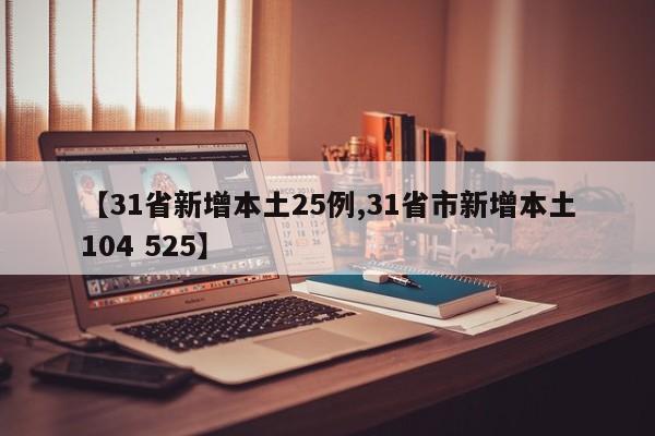 【31省新增本土25例,31省市新增本土104 525】