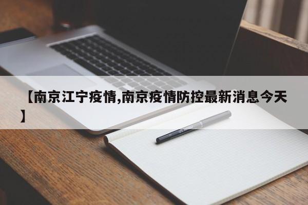 【南京江宁疫情,南京疫情防控最新消息今天】