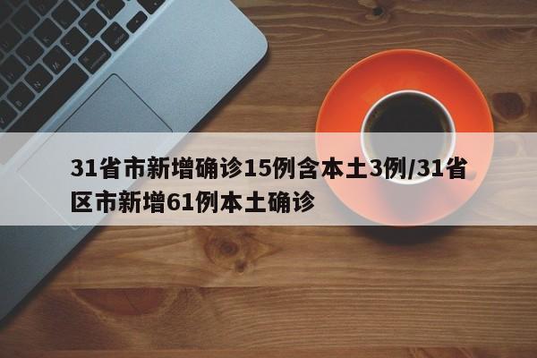 31省市新增确诊15例含本土3例/31省区市新增61例本土确诊