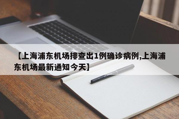 【上海浦东机场排查出1例确诊病例,上海浦东机场最新通知今天】