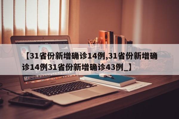 【31省份新增确诊14例,31省份新增确诊14例31省份新增确诊43例_】