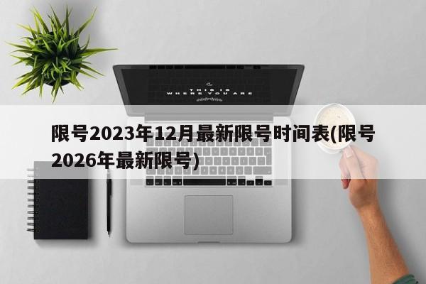 限号2023年12月最新限号时间表(限号2026年最新限号)