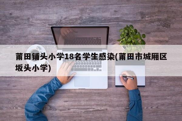 莆田铺头小学18名学生感染(莆田市城厢区坂头小学)