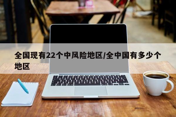 全国现有22个中风险地区/全中国有多少个地区