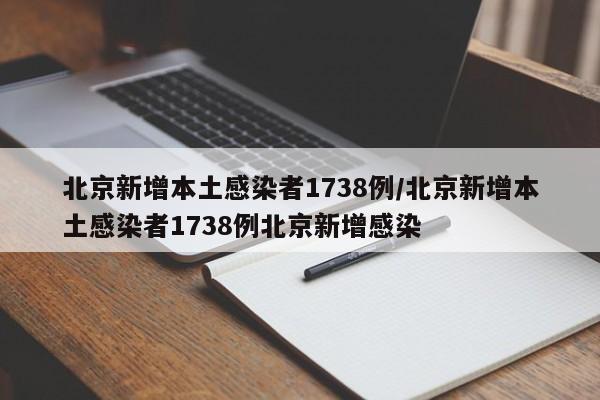 北京新增本土感染者1738例/北京新增本土感染者1738例北京新增感染