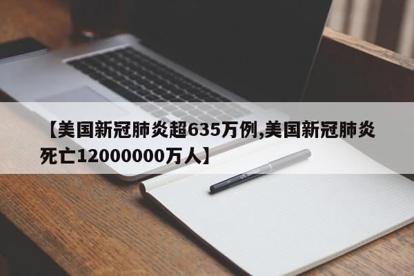 【美国新冠肺炎超635万例,美国新冠肺炎死亡12000000万人】