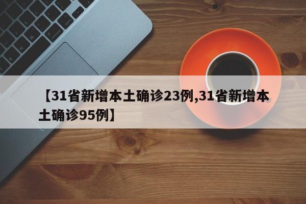 【31省新增本土确诊23例,31省新增本土确诊95例】