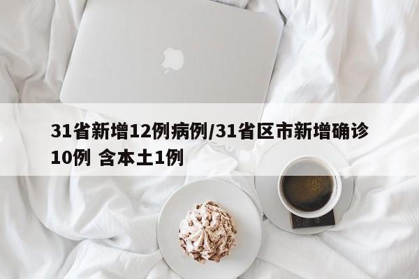 31省新增12例病例/31省区市新增确诊10例 含本土1例