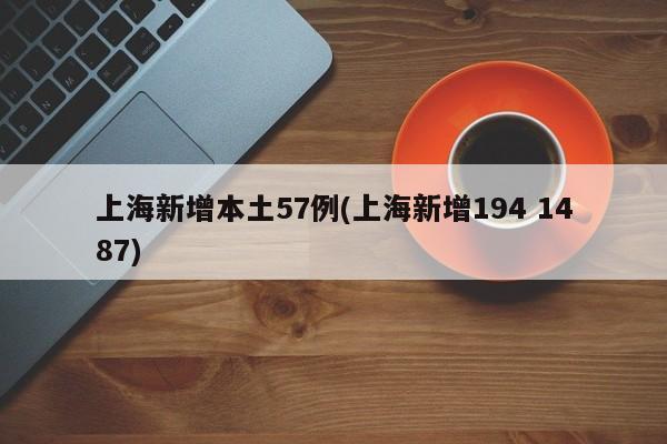 上海新增本土57例(上海新增194 1487)
