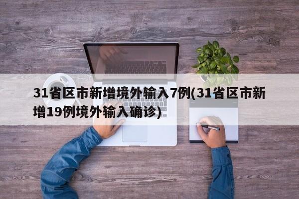 31省区市新增境外输入7例(31省区市新增19例境外输入确诊)