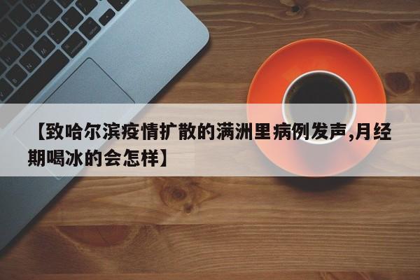 【致哈尔滨疫情扩散的满洲里病例发声,月经期喝冰的会怎样】