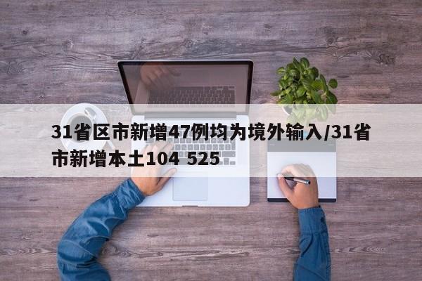 31省区市新增47例均为境外输入/31省市新增本土104 525