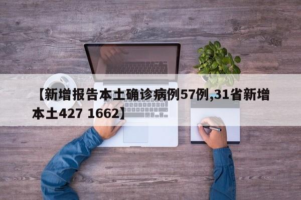 【新增报告本土确诊病例57例,31省新增本土427 1662】
