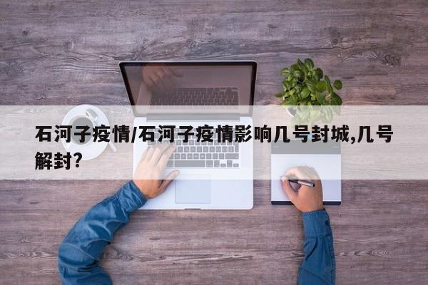 石河子疫情/石河子疫情影响几号封城,几号解封?