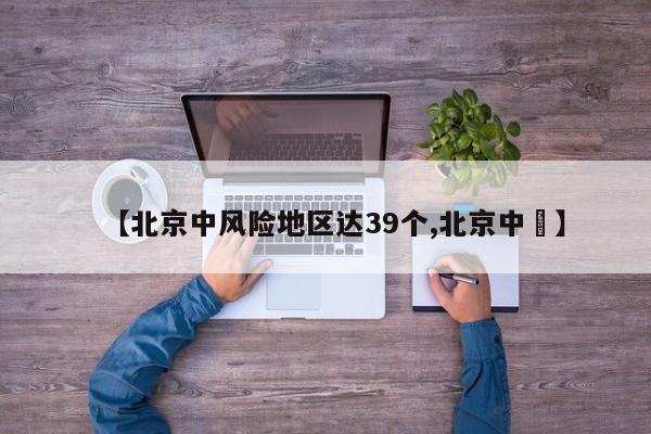 【北京中风险地区达39个,北京中學】