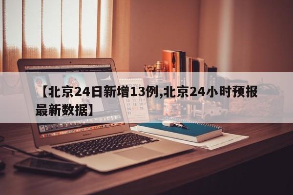 【北京24日新增13例,北京24小时预报最新数据】