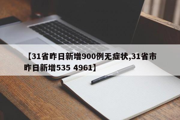 【31省昨日新增900例无症状,31省市昨日新增535 4961】