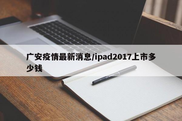 广安疫情最新消息/ipad2017上市多少钱