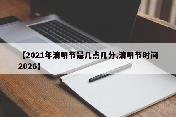 【2021年清明节是几点几分,清明节时间2026】
