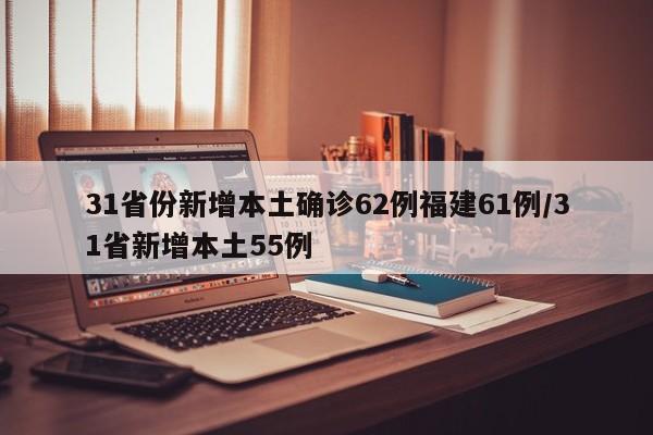 31省份新增本土确诊62例福建61例/31省新增本土55例