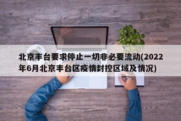 北京丰台要求停止一切非必要流动(2022年6月北京丰台区疫情封控区域及情况)