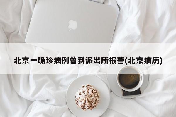 北京一确诊病例曾到派出所报警(北京病历)