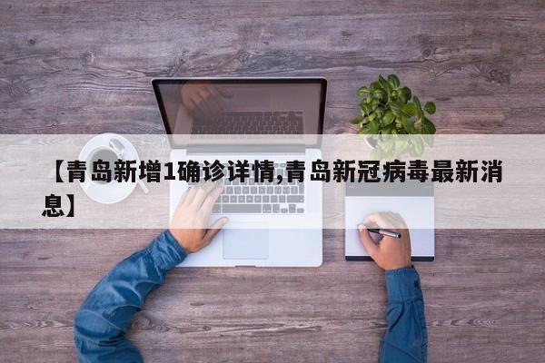 【青岛新增1确诊详情,青岛新冠病毒最新消息】