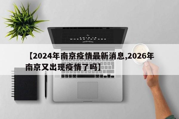 【2024年南京疫情最新消息,2026年南京又出现疫情了吗】