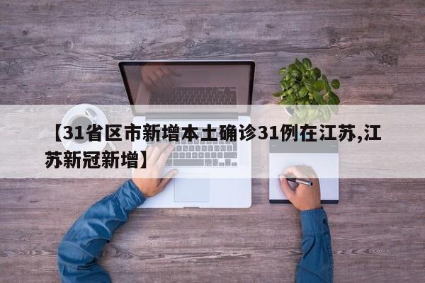 【31省区市新增本土确诊31例在江苏,江苏新冠新增】