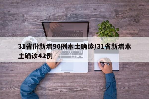 31省份新增90例本土确诊/31省新增本土确诊42例