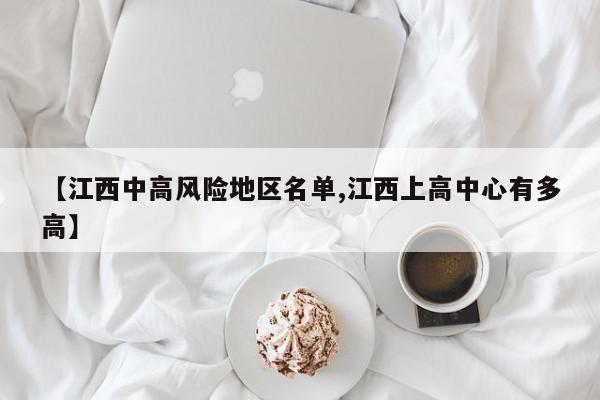 【江西中高风险地区名单,江西上高中心有多高】