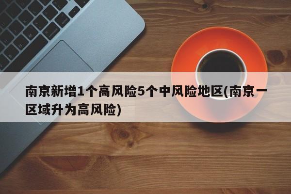 南京新增1个高风险5个中风险地区(南京一区域升为高风险)