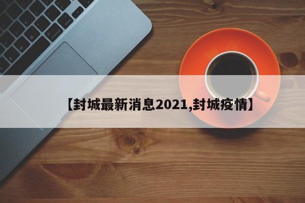 【封城最新消息2021,封城疫情】
