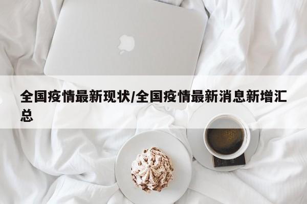 全国疫情最新现状/全国疫情最新消息新增汇总