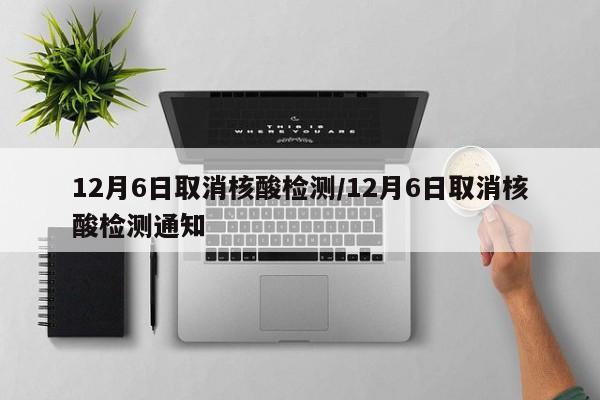 12月6日取消核酸检测/12月6日取消核酸检测通知