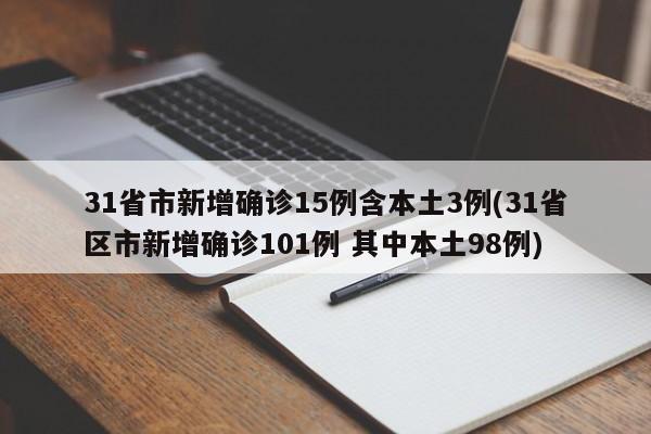 31省市新增确诊15例含本土3例(31省区市新增确诊101例 其中本土98例)