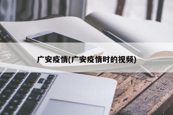 广安疫情(广安疫情时的视频)