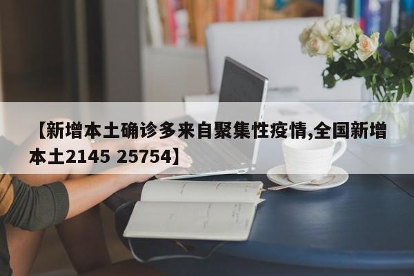 【新增本土确诊多来自聚集性疫情,全国新增本土2145 25754】