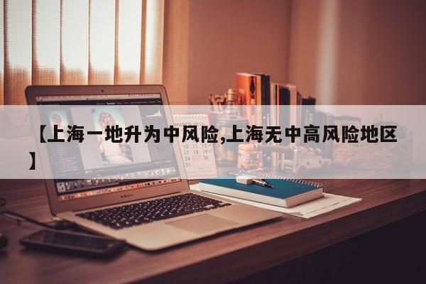 【上海一地升为中风险,上海无中高风险地区】