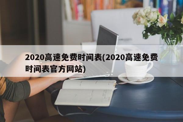 2020高速免费时间表(2020高速免费时间表官方网站)