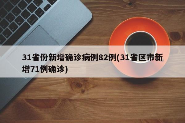 31省份新增确诊病例82例(31省区市新增71例确诊)