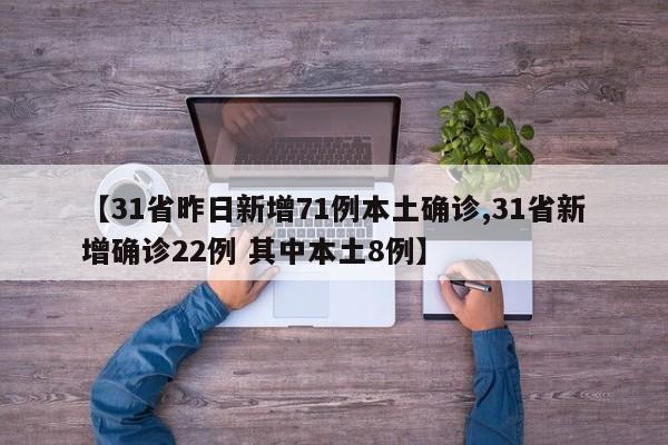 【31省昨日新增71例本土确诊,31省新增确诊22例 其中本土8例】