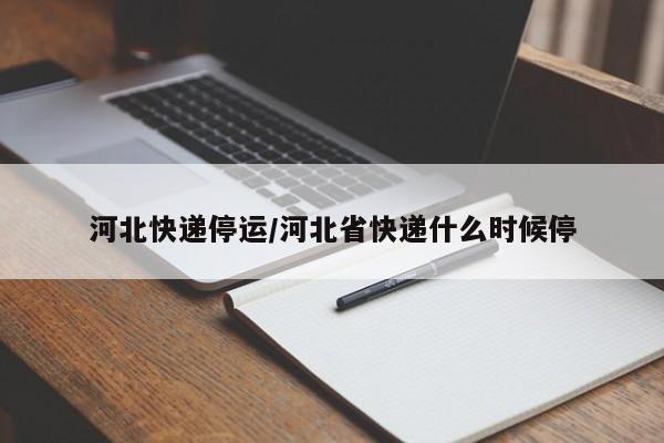 河北快递停运/河北省快递什么时候停