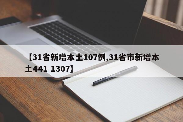 【31省新增本土107例,31省市新增本土441 1307】