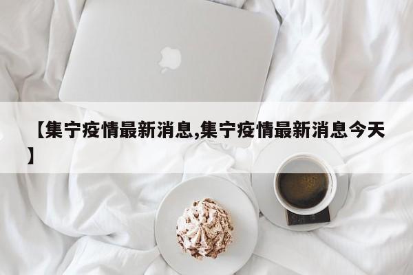【集宁疫情最新消息,集宁疫情最新消息今天】