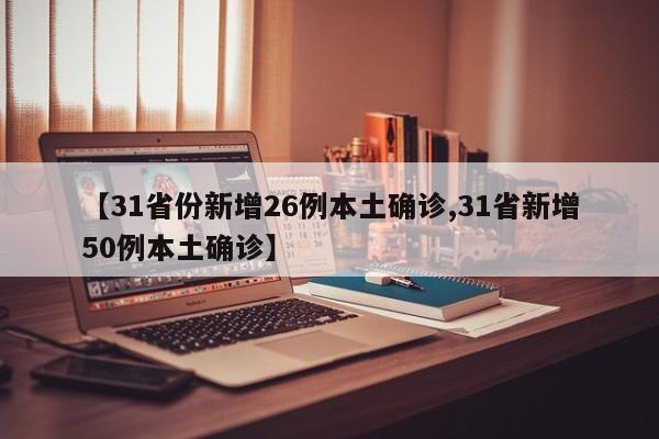 【31省份新增26例本土确诊,31省新增50例本土确诊】