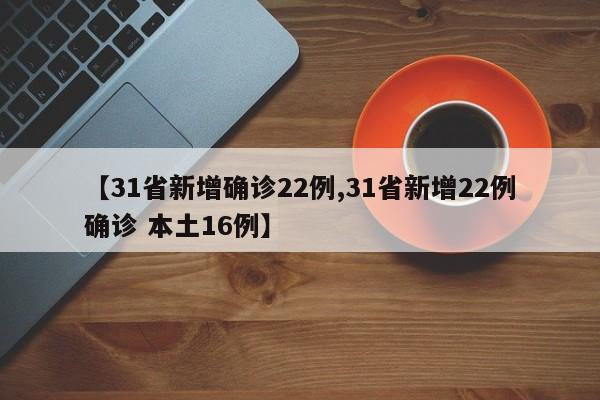 【31省新增确诊22例,31省新增22例确诊 本土16例】