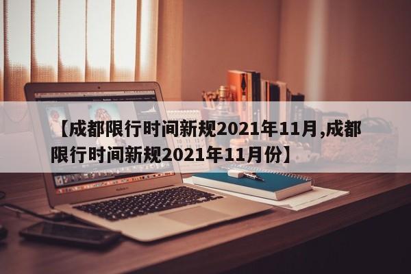 【成都限行时间新规2021年11月,成都限行时间新规2021年11月份】