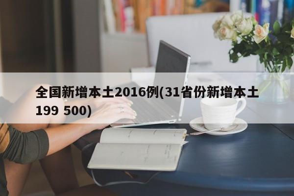 全国新增本土2016例(31省份新增本土199 500)