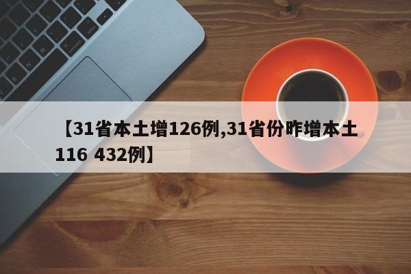 【31省本土增126例,31省份昨增本土116 432例】